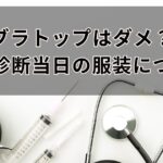 ブラトップはダメ？健康診断当日の服装について