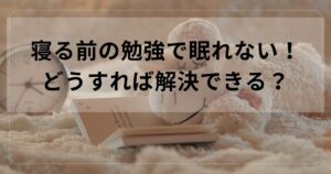 寝る前の勉強で眠れない！どうすれば解決できる？