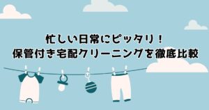 忙しい日常にピッタリ！保管付き宅配クリーニングを徹底比較