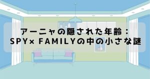 アーニャの隠された年齢：スパイファミリーの中の小さな謎