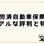 全労済自動車保険のリアルな評判と特徴