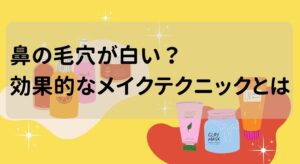 鼻の毛穴が白い？効果的なメイクテクニックとは