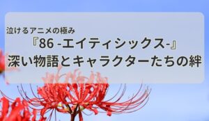 泣けるアニメの極み『86 -エイティシックス-』深い物語とキャラクターたちの絆